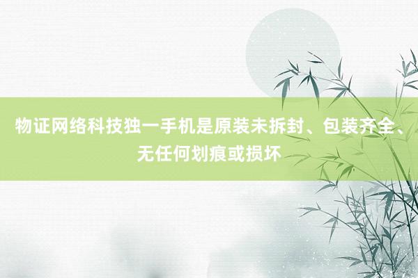 物证网络科技独一手机是原装未拆封、包装齐全、无任何划痕或损坏
